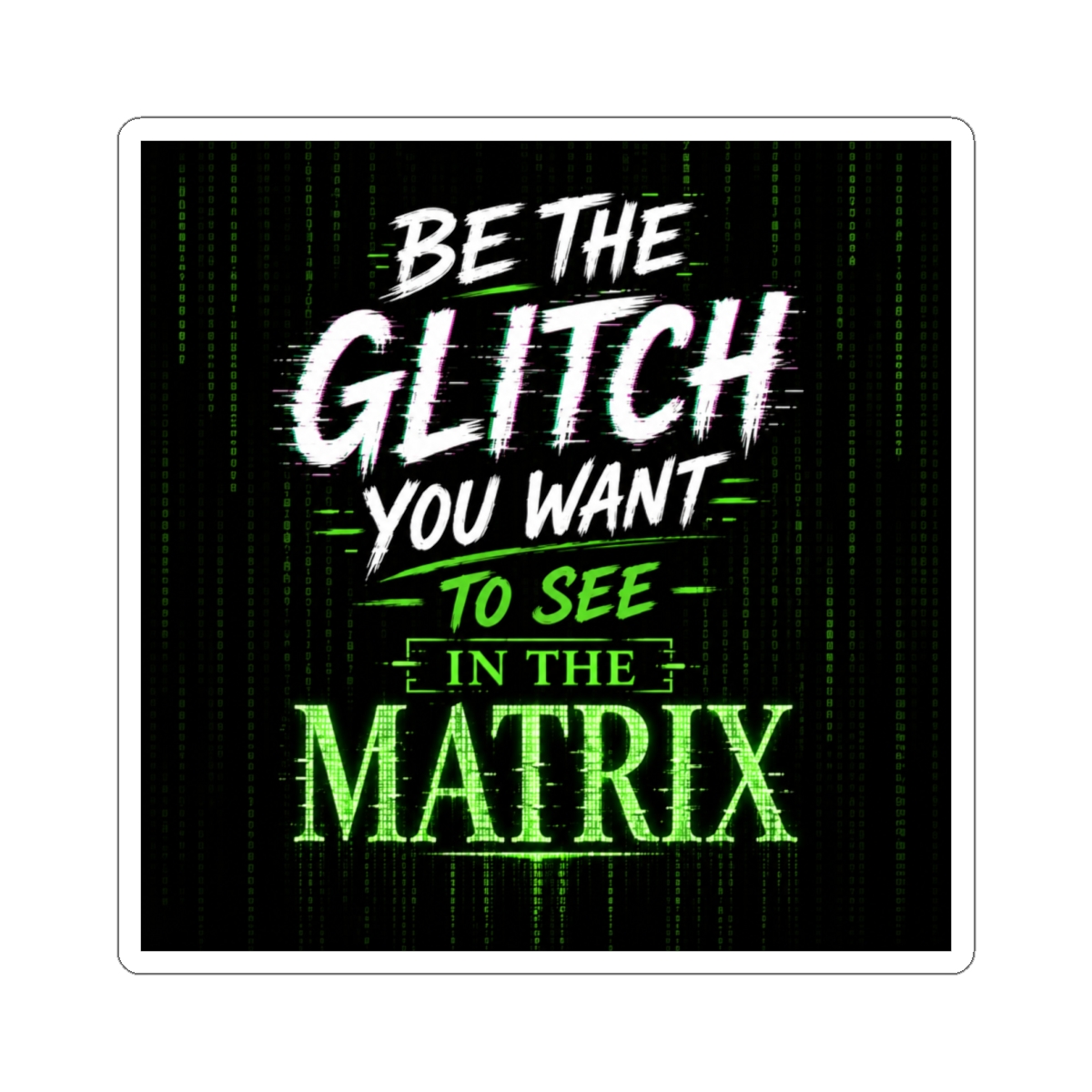 Be the glitch you want to see in the matrix